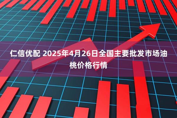 仁信优配 2025年4月26日全国主要批发市场油桃价格行情