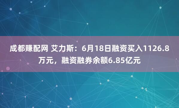 成都赚配网 艾力斯：6月18日融资买入1126.8万元，融资融券余额6.85亿元