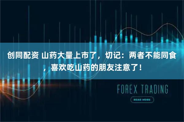 创同配资 山药大量上市了，切记：两者不能同食，喜欢吃山药的朋友注意了！