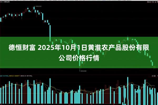 德恒财富 2025年10月1日黄淮农产品股份有限公司价格行情