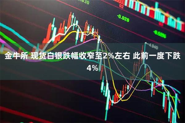 金牛所 现货白银跌幅收窄至2%左右 此前一度下跌4%