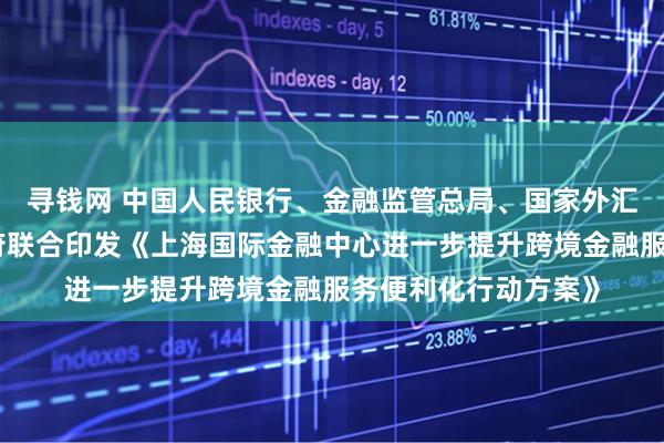 寻钱网 中国人民银行、金融监管总局、国家外汇局、上海市人民政府联合印发《上海国际金融中心进一步提升跨境金融服务便利化行动方案》