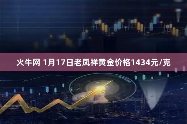 火牛网 1月17日老凤祥黄金价格1434元/克