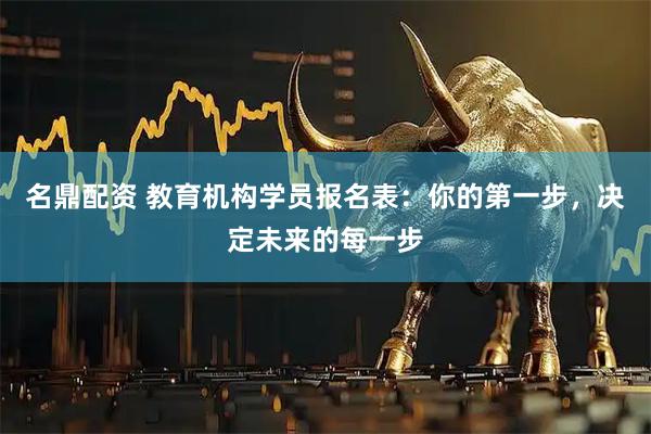 名鼎配资 教育机构学员报名表：你的第一步，决定未来的每一步