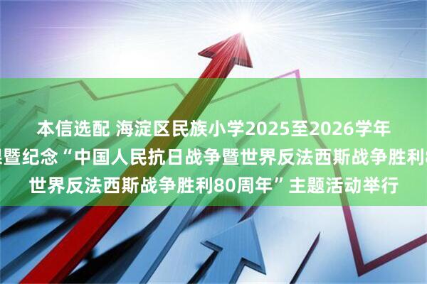 本信选配 海淀区民族小学2025至2026学年度第一学期开学第一课暨纪念“中国人民抗日战争暨世界反法西斯战争胜利80周年”主题活动举行