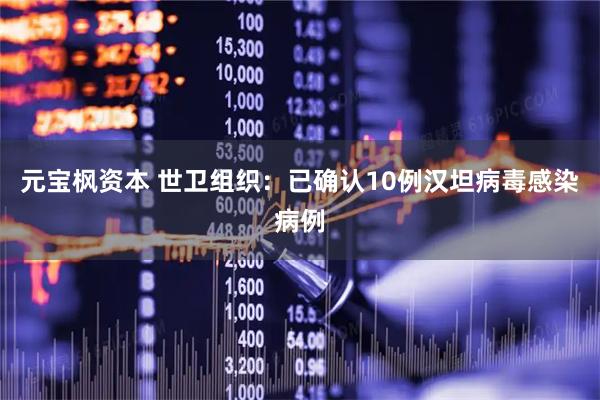 元宝枫资本 世卫组织：已确认10例汉坦病毒感染病例